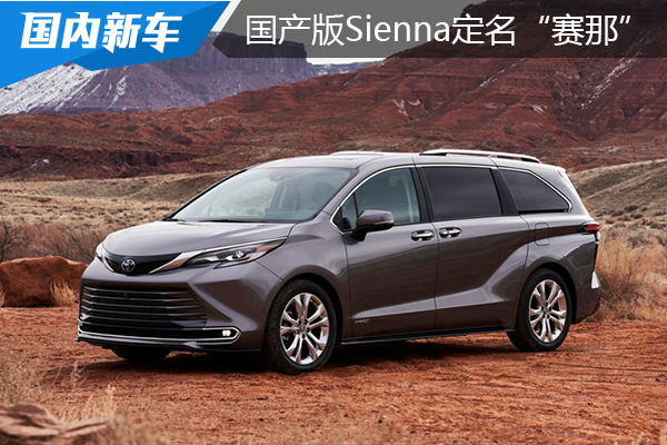 国产版Sienna定名“赛那”，与汉兰达同动力，GL8你慌了吗？