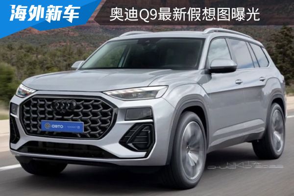最快将在今年内亮相 奥迪Q9最新假想图曝光 