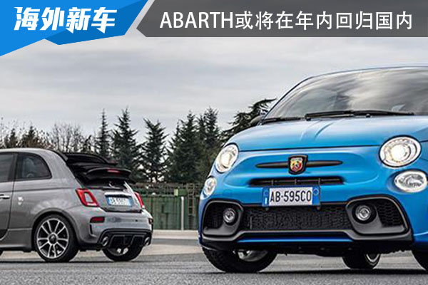 <font color='red'>Abarth</font>或将在年内回归国内 部分车型配置提升