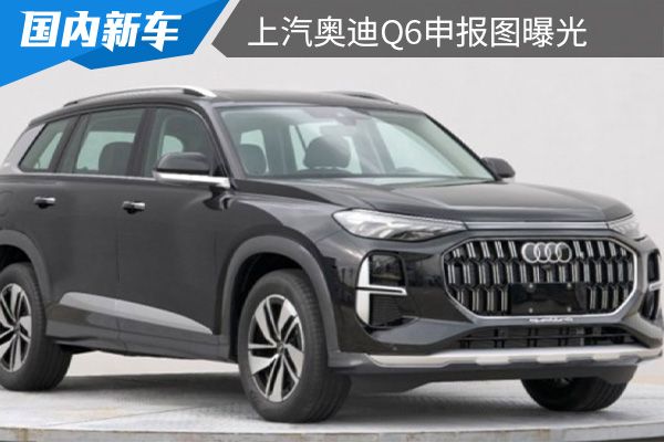 定位为中大型suv 上汽奥迪q6申报图曝光 -车讯网