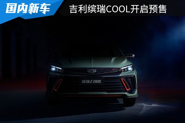 预售价为9.58-11.08万元 吉利缤瑞COOL正式开启预售 