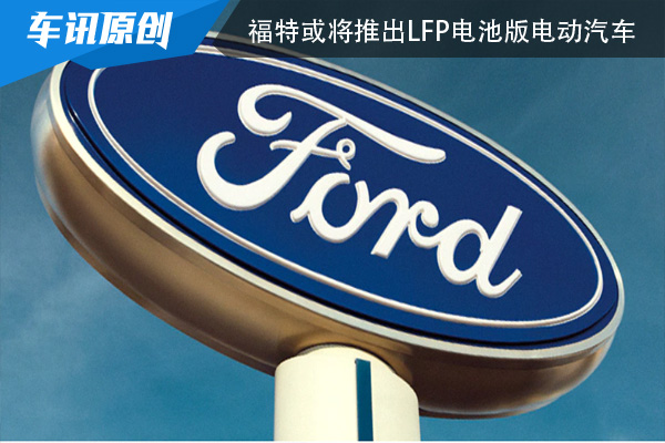 具有更好安全性：福特或将推出磷酸铁锂电池版电动汽车
