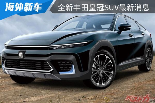或将在7月份全球首发 全新丰田皇冠SUV最新消息 