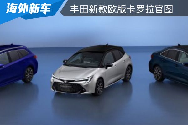 推出1.8L及2.0L混动系统 丰田新款欧版卡罗拉官图 