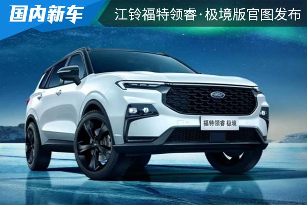 限量发售100台 江铃福特领睿·极境版官图发布