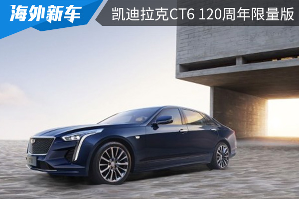 限量300台 凯迪拉克CT6 120周年限量版公布售价 