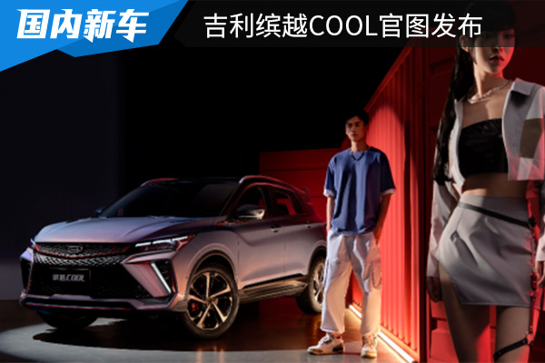 外观内饰设计更时尚 吉利缤越COOL官图发布 
