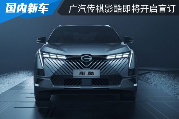 8月开启预售 广汽传祺影酷将在7月21日开启盲订 