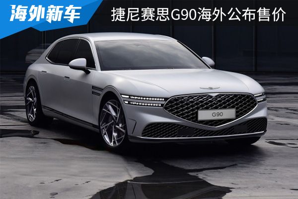 约合人民币为60.4万起 捷尼赛思G90海外公布售价 