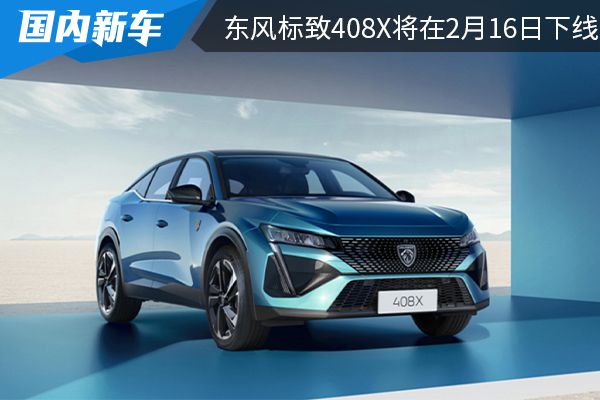 预计将在4月上市 东风标致408X将在2月16日下线 