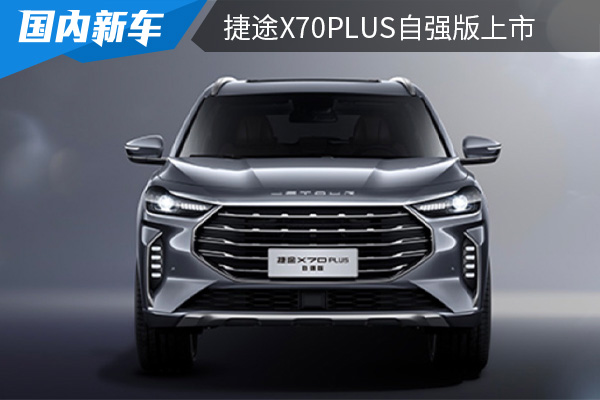 售价为9.49-10.79万元 捷途X70PLUS自强版上市 