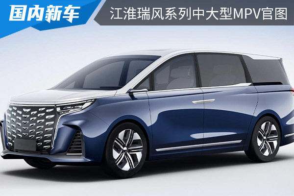 外观设计修长动感 江淮瑞风系列全新中大型MPV车型官图发布